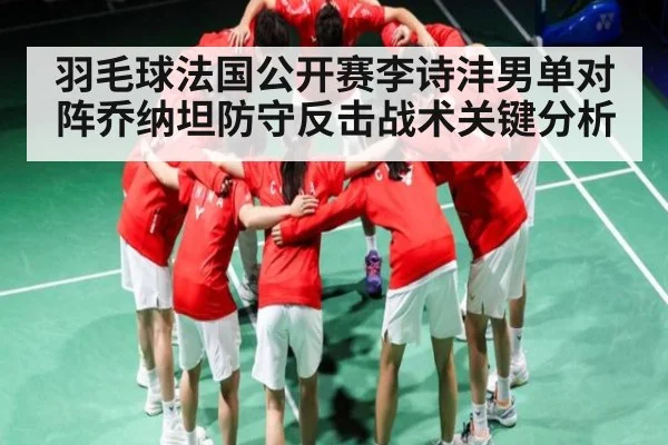 羽毛球法国公开赛李诗沣男单对阵乔纳坦防守反击战术关键分析