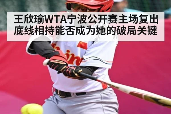 王欣瑜WTA宁波公开赛主场复出 底线相持能否成为她的破局关键